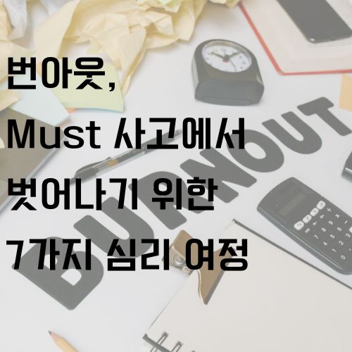 번아웃, must 사고에서 벗어나기 위한 내용을 7가지로 다뤄봤습니다.