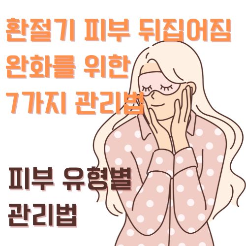 피부 유형별 환절기에 뒤집어진 피부 관리법 알아보기 