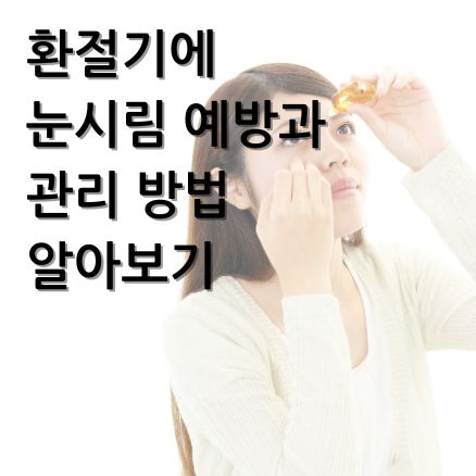 환절기 눈 관리법 안내 - 눈을 보호하는 여성의 모습과 함께 눈시림 예방과 관리 방법을 설명하는 건강 정보 이미지