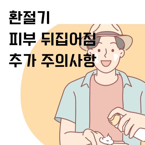 환절기 피부 뒤집어짐에 대한 추가 주의사항 알아보기 