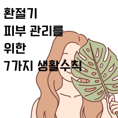 환절기 피부 관리를 위한 7가지 생활수칙은? 