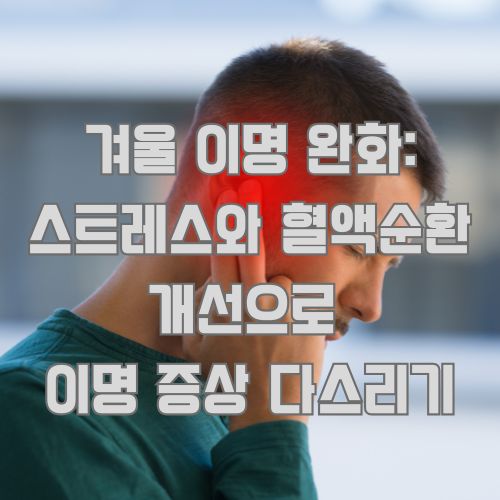 겨울 이명 완화를 위해 귀를 만지는 남성, 스트레스와 혈액순환 개선으로 증상 관리하기